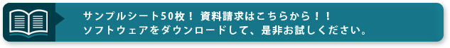 サンプルシート50枚！ 資料請求はこちらから！！　ソフトウェアをダウンロードして、是非お試しください。