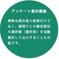 アンケート集計機能単純な読み取り結果だけでなく、設問ごとの選択肢別の選択数（選択率）を自動集計して出力することも可能です。